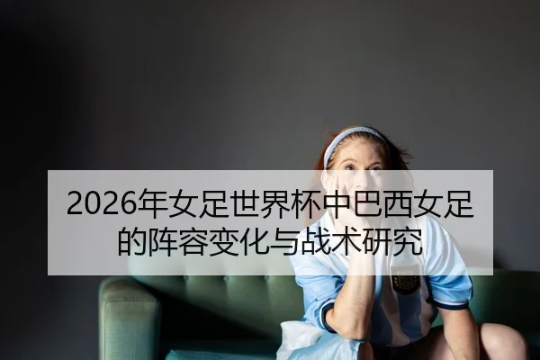 nian-nv-zu-shi-jie-bei-zhong-ba-xi-nv-zu-de-zhen-rong-bian-hua-yu-zhan-shu-yan-jiu-2-495.jpg
