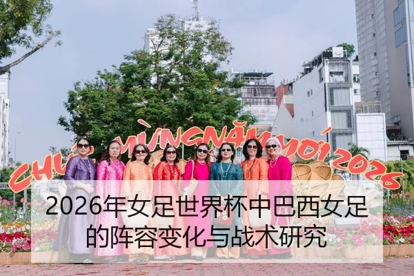 2026年女足世界杯中巴西女足的阵容变化与战术研究