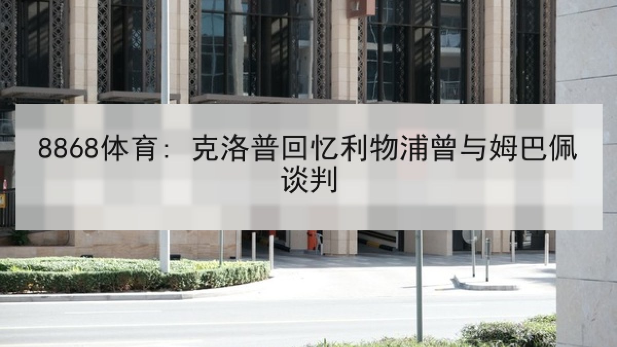 8868体育: 克洛普回忆利物浦曾与姆巴佩谈判