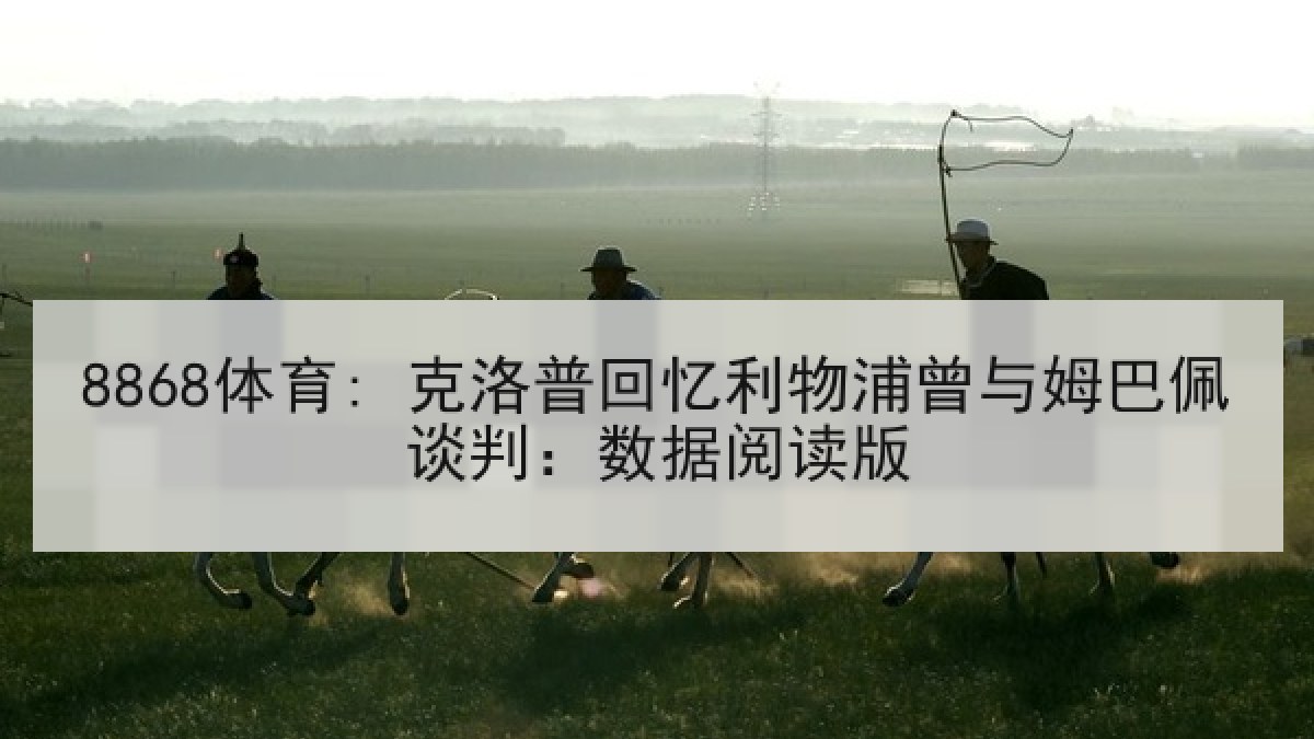 8868体育: 克洛普回忆利物浦曾与姆巴佩谈判:数据阅读版 8868体育: 克洛普回忆利物浦曾与姆巴佩谈判:数据阅读版