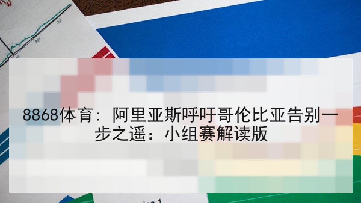 8868体育: 阿里亚斯呼吁哥伦比亚告别一步之遥:小组赛解读版 8868体育: 阿里亚斯呼吁哥伦比亚告别一步之遥:小组赛解读版