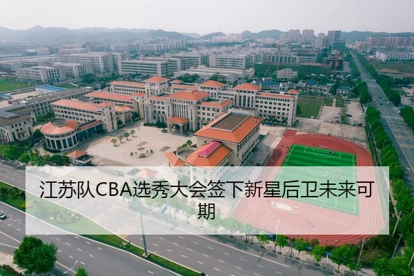 江苏队CBA选秀大会签下新星后卫未来可期