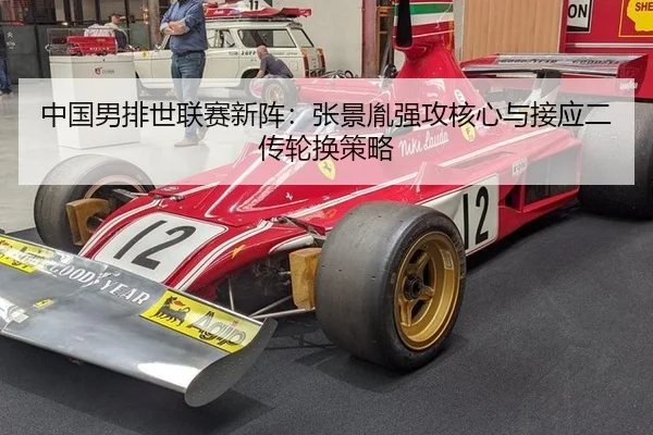 中国男排世联赛新阵：张景胤强攻核心与接应二传轮换策略