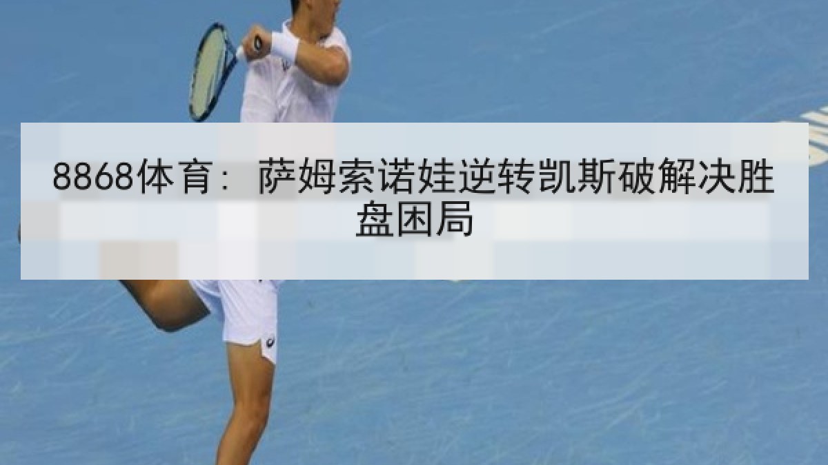 8868体育: 萨姆索诺娃逆转凯斯破解决胜盘困局