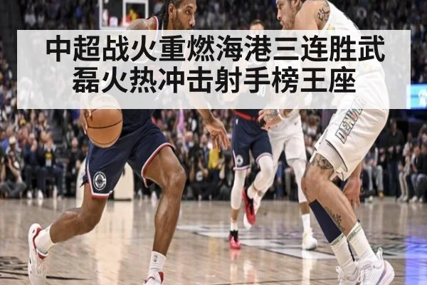 中超战火重燃海港三连胜武磊火热冲击射手榜王座