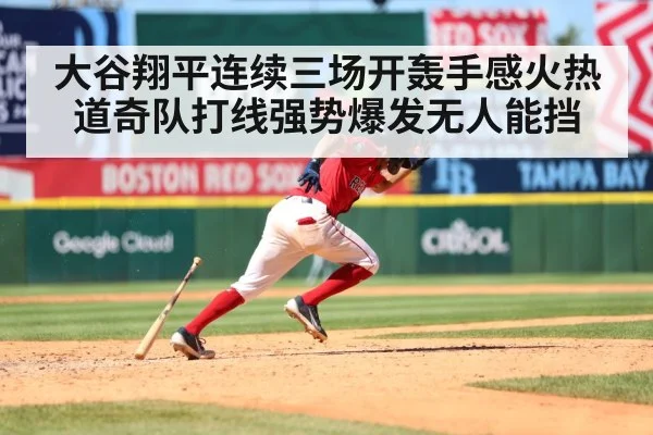 大谷翔平连续三场开轰手感火热道奇队打线强势爆发无人能挡