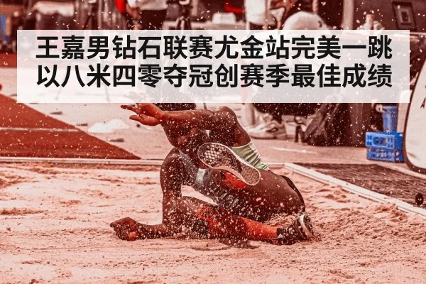 王嘉男钻石联赛尤金站完美一跳以八米四零夺冠创赛季最佳成绩