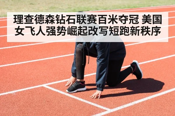 理查德森钻石联赛百米夺冠 美国女飞人强势崛起改写短跑新秩序